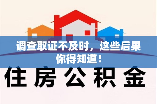 漳浦调查取证不及时，这些后果你得知道！