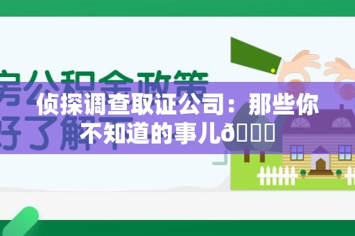 漳浦侦探调查取证公司：那些你不知道的事儿😎