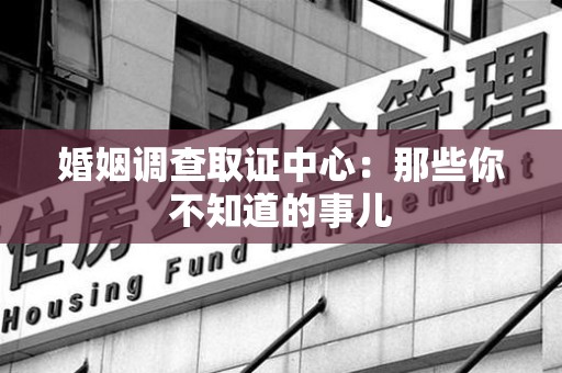 漳浦婚姻调查取证中心：那些你不知道的事儿