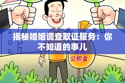 漳浦揭秘婚姻调查取证服务：你不知道的事儿