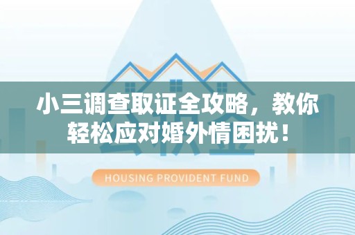 漳浦小三调查取证全攻略，教你轻松应对婚外情困扰！