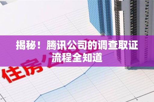漳浦揭秘！腾讯公司的调查取证流程全知道
