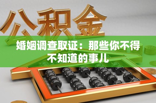 漳浦婚姻调查取证：那些你不得不知道的事儿