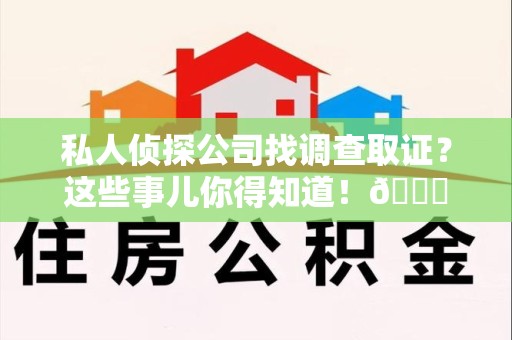 漳浦私人侦探公司找调查取证？这些事儿你得知道！😎