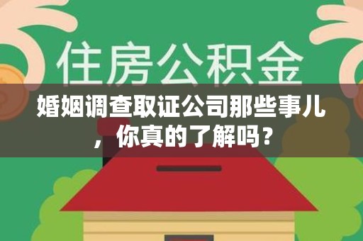 漳浦婚姻调查取证公司那些事儿，你真的了解吗？