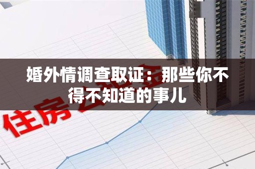 漳浦婚外情调查取证：那些你不得不知道的事儿